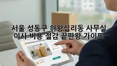 서울 성동구 하왕십리동 사무실 이사? 비용 절감 끝판왕 가이드! ✨