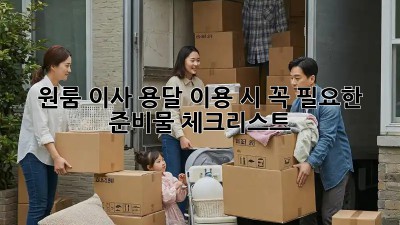 원룸 이사, 용달 이용 시 꼭 필요한 준비물 체크리스트!
