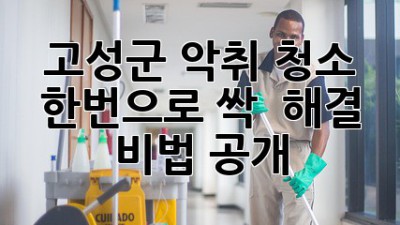 🏡 고성군 악취, 청소 한번으로 싹! ✨ 해결 비법 공개!