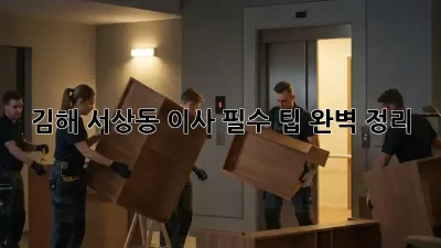김해 서상동 이사, 필수 팁 완벽 정리!