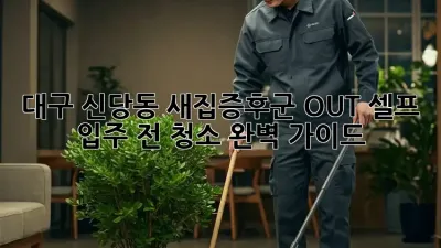 대구 신당동 새집증후군 OUT! 셀프 입주 전 청소 완벽 가이드